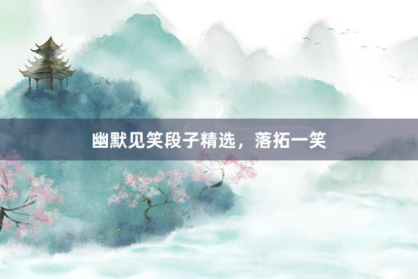 幽默见笑段子精选,落拓一笑
