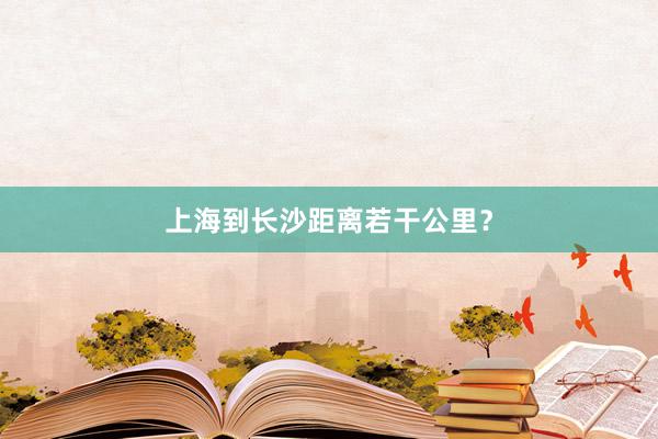 上海到长沙距离若干公里？