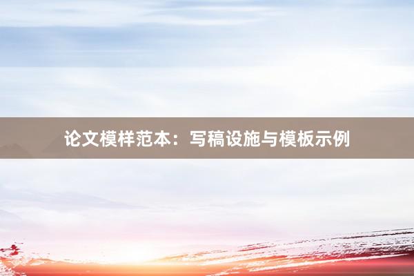 论文模样范本：写稿设施与模板示例