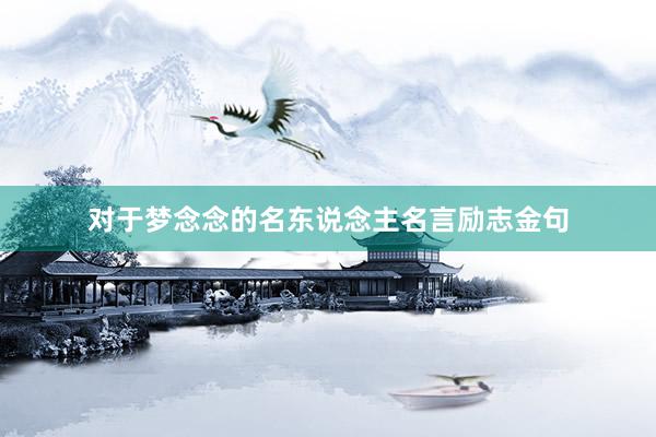 对于梦念念的名东说念主名言励志金句