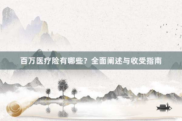 百万医疗险有哪些？全面阐述与收受指南