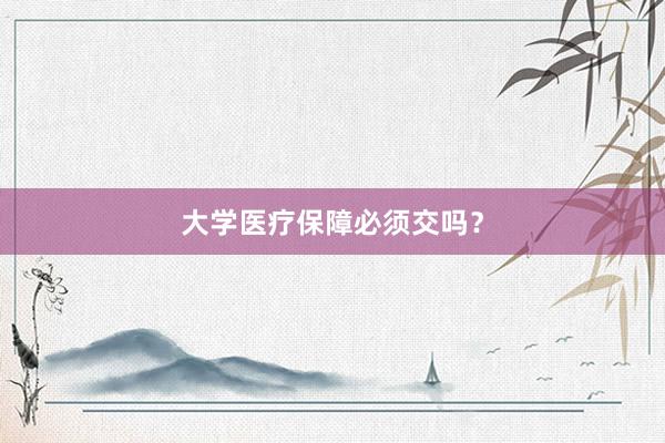 大学医疗保障必须交吗？