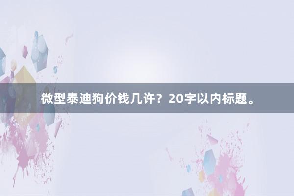 微型泰迪狗价钱几许？20字以内标题。